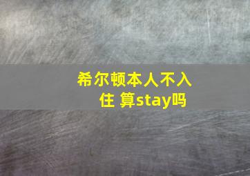 希尔顿本人不入住 算stay吗